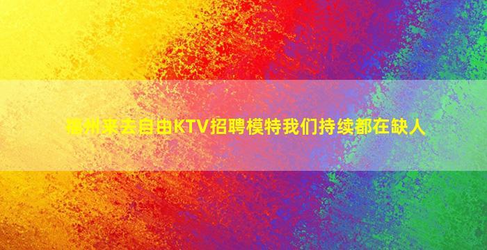 福州来去自由KTV招聘模特我们持续都在缺人